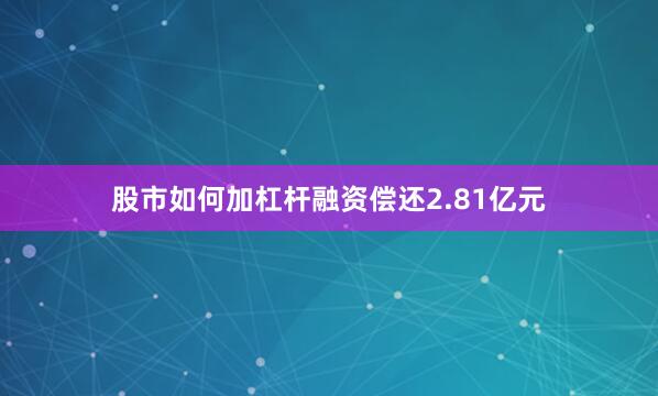 股市如何加杠杆融资偿还2.81亿元