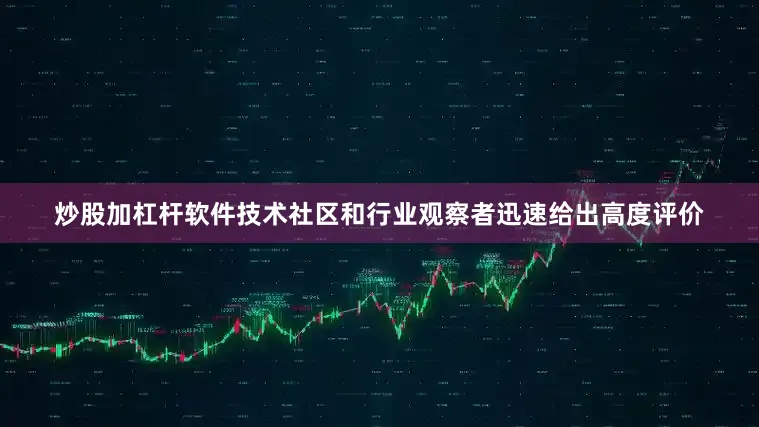炒股加杠杆软件技术社区和行业观察者迅速给出高度评价