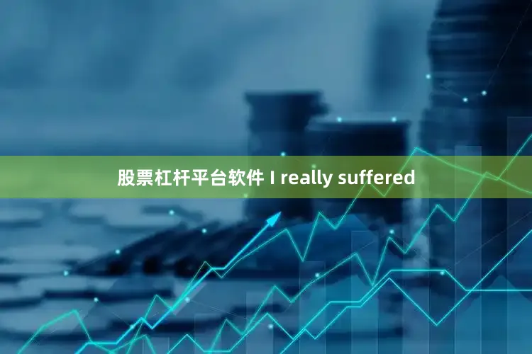 股票杠杆平台软件 I really suffered