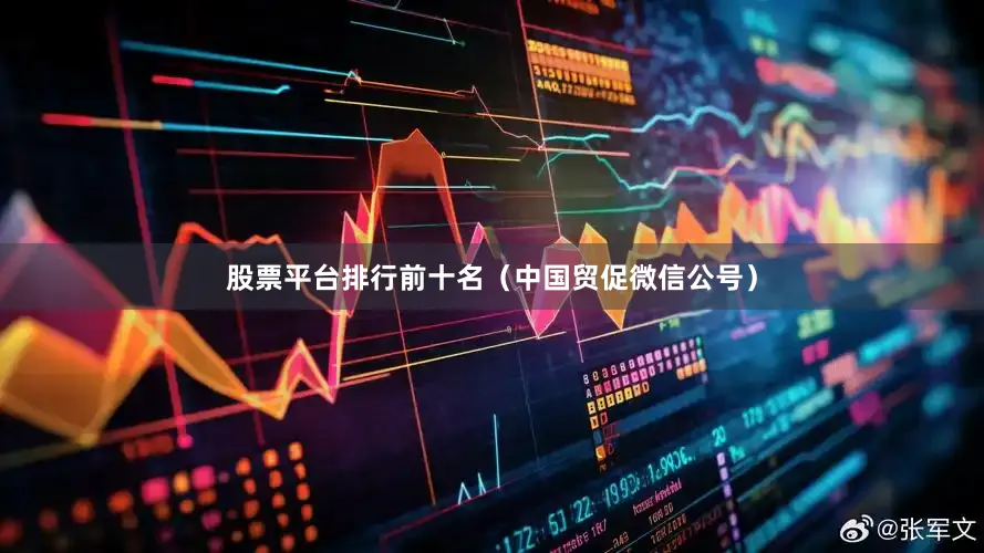 股票平台排行前十名（中国贸促微信公号）