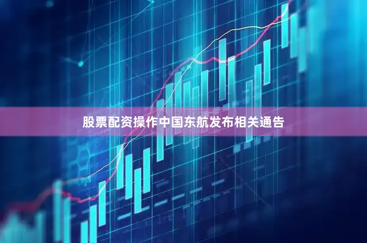 股票配资操作中国东航发布相关通告