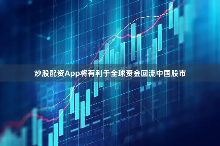 炒股配资App将有利于全球资金回流中国股市