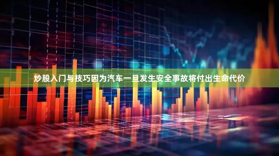 炒股入门与技巧因为汽车一旦发生安全事故将付出生命代价