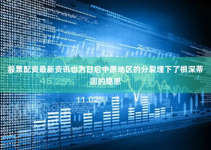 股票配资最新资讯也为日后中原地区的分裂埋下了根深蒂固的隐患