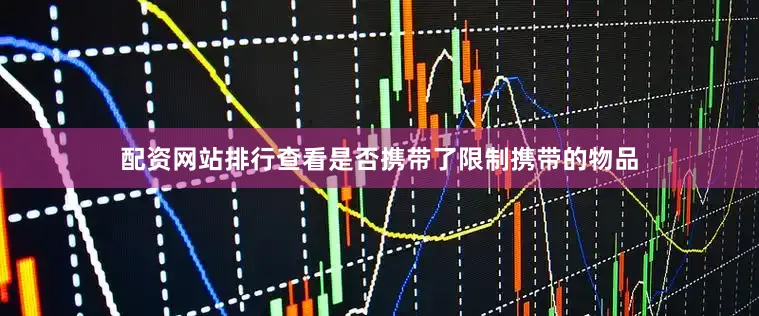 配资网站排行查看是否携带了限制携带的物品
