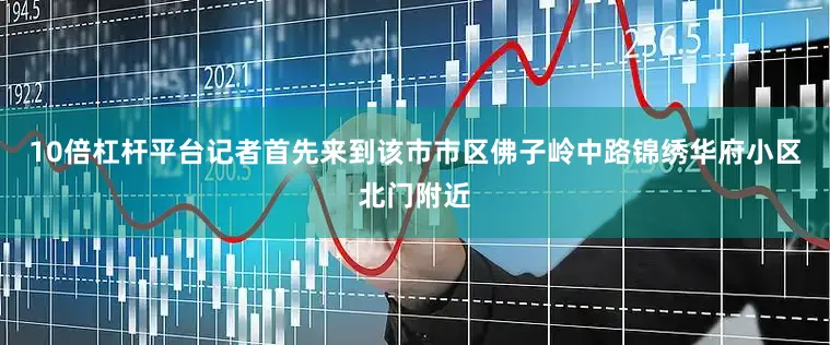 10倍杠杆平台记者首先来到该市市区佛子岭中路锦绣华府小区北门附近