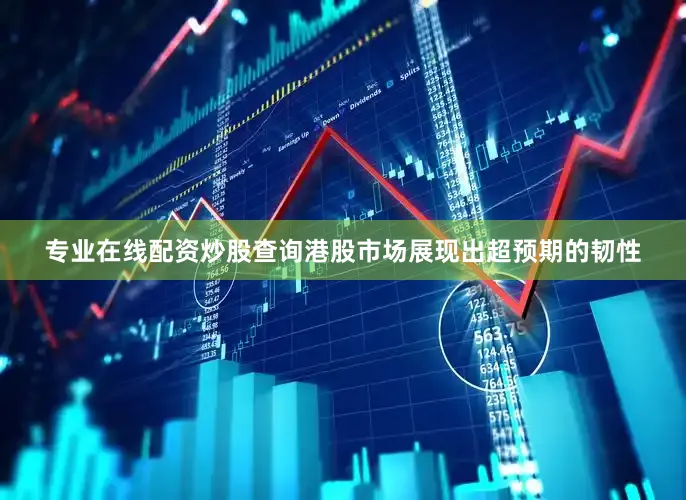 专业在线配资炒股查询港股市场展现出超预期的韧性
