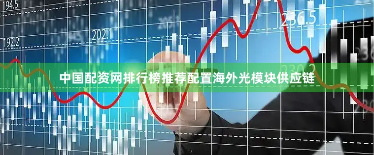 中国配资网排行榜推荐配置海外光模块供应链