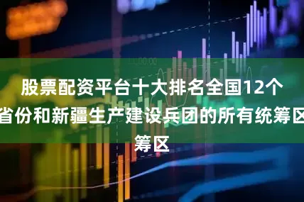 股票配资平台十大排名全国12个省份和新疆生产建设兵团的所有统筹区