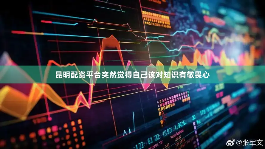 昆明配资平台突然觉得自己该对知识有敬畏心