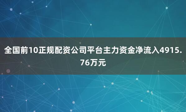 全国前10正规配资公司平台主力资金净流入4915.76万元