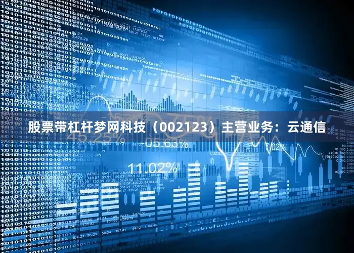 股票带杠杆梦网科技（002123）主营业务：云通信