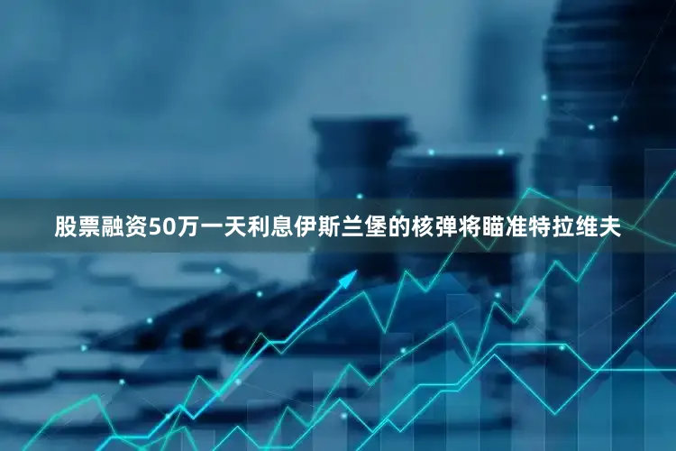 股票融资50万一天利息伊斯兰堡的核弹将瞄准特拉维夫