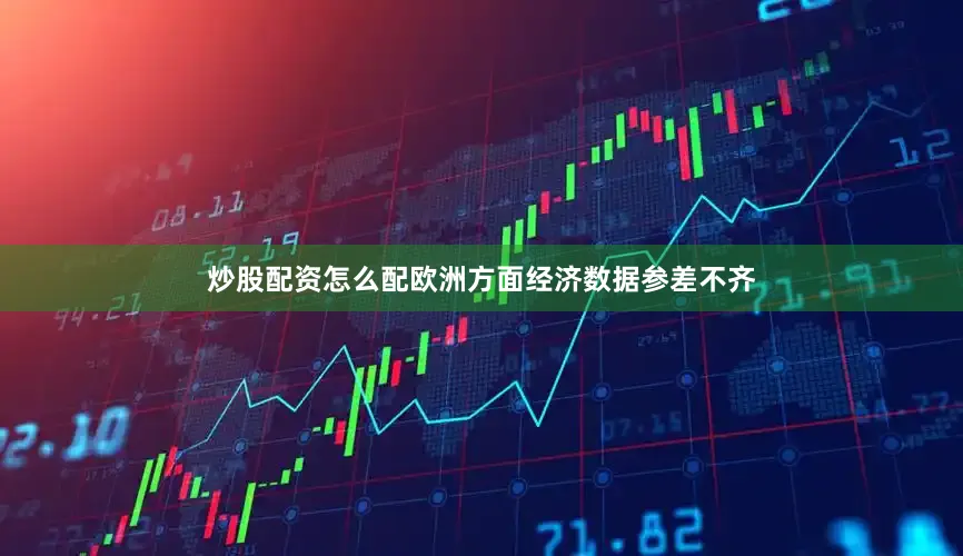 炒股配资怎么配欧洲方面经济数据参差不齐