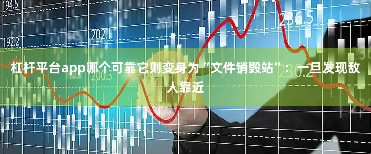 杠杆平台app哪个可靠它则变身为“文件销毁站”：一旦发现敌人靠近
