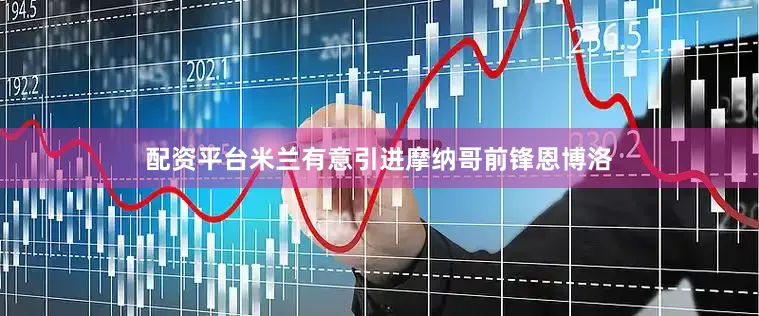 配资平台米兰有意引进摩纳哥前锋恩博洛