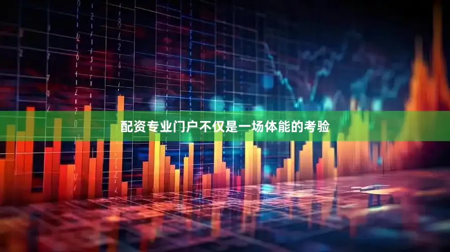 配资专业门户不仅是一场体能的考验