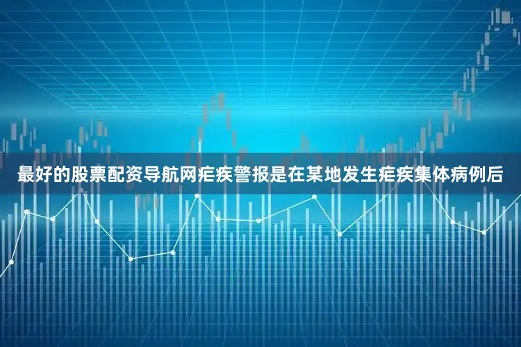 最好的股票配资导航网疟疾警报是在某地发生疟疾集体病例后