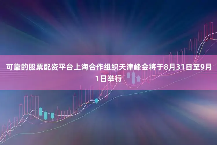 可靠的股票配资平台上海合作组织天津峰会将于8月31日至9月1日举行
