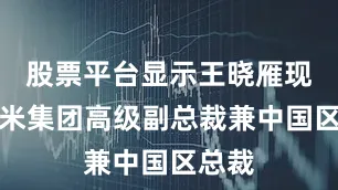 股票平台显示王晓雁现任小米集团高级副总裁兼中国区总裁