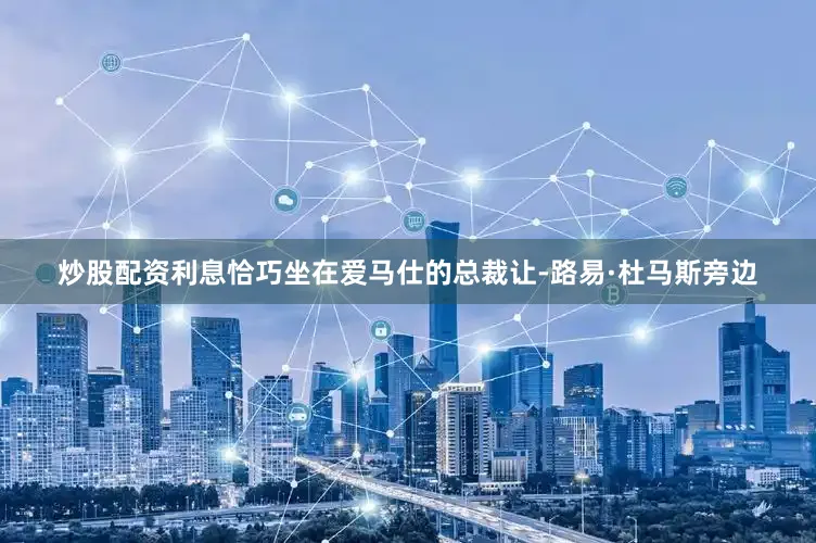 炒股配资利息恰巧坐在爱马仕的总裁让-路易·杜马斯旁边