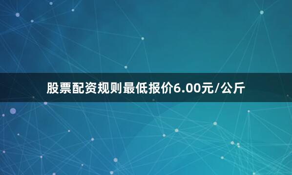 股票配资规则最低报价6.00元/公斤
