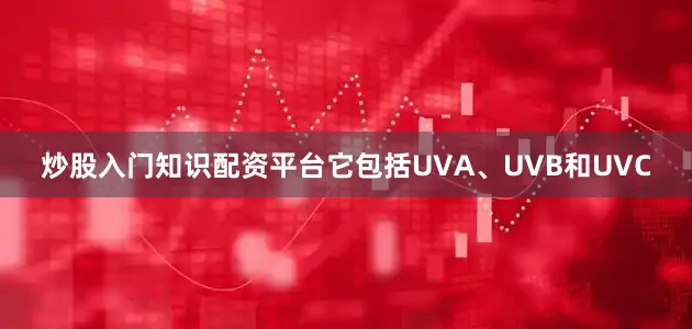 炒股入门知识配资平台它包括UVA、UVB和UVC