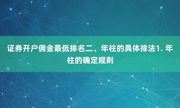证券开户佣金最低排名二、年柱的具体排法1. 年柱的确定规则