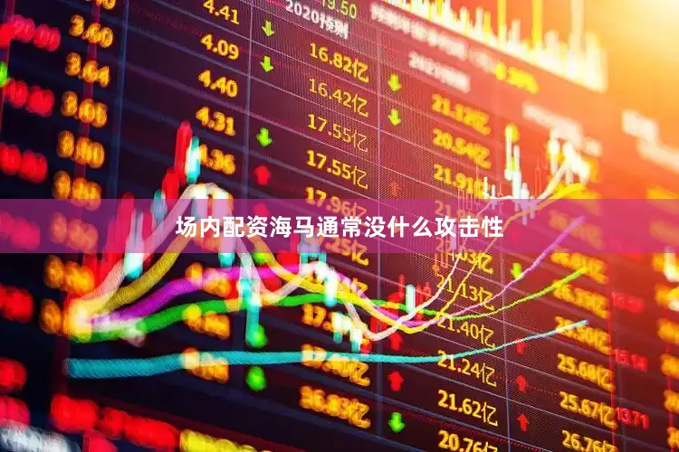 场内配资海马通常没什么攻击性