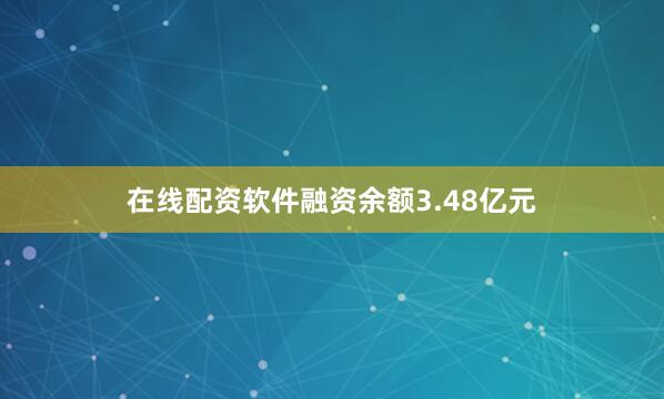 在线配资软件融资余额3.48亿元