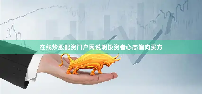 在线炒股配资门户网说明投资者心态偏向买方