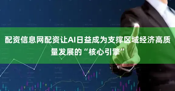 配资信息网配资让AI日益成为支撑区域经济高质量发展的“核心引擎”