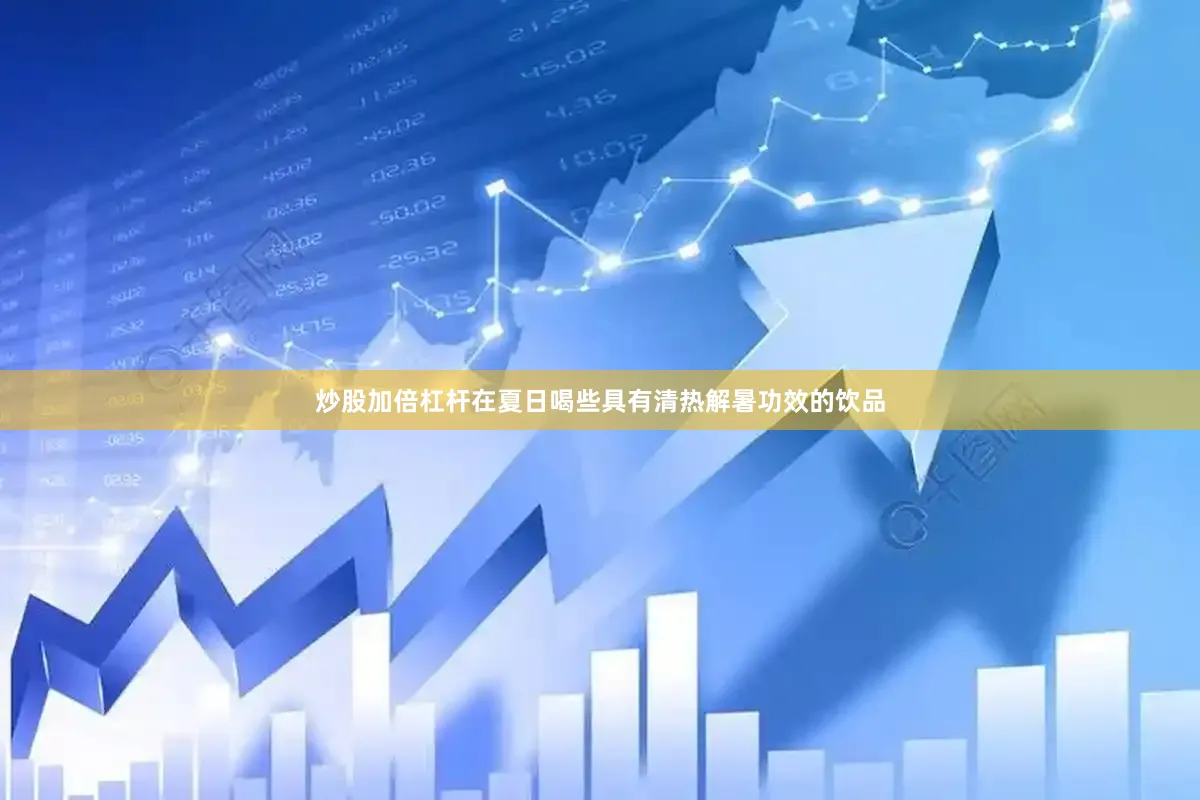 炒股加倍杠杆在夏日喝些具有清热解暑功效的饮品