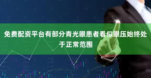 免费配资平台有部分青光眼患者看似眼压始终处于正常范围