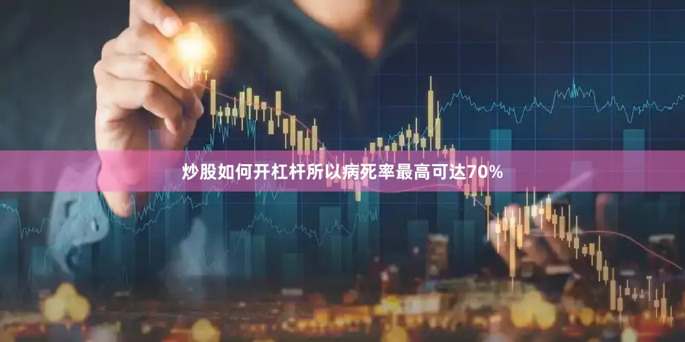 炒股如何开杠杆所以病死率最高可达70%
