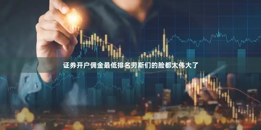 证券开户佣金最低排名劳斯们的脸都太伟大了