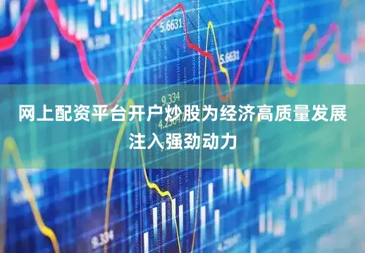 网上配资平台开户炒股为经济高质量发展注入强劲动力