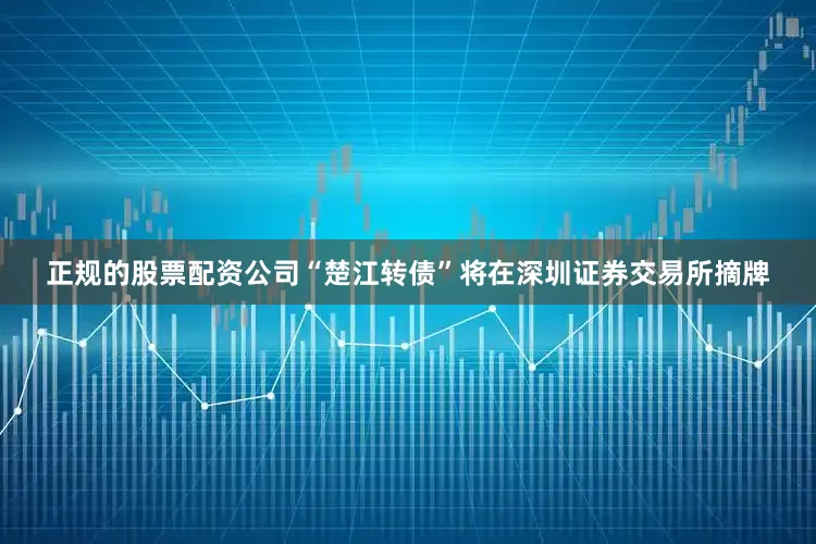 正规的股票配资公司“楚江转债”将在深圳证券交易所摘牌