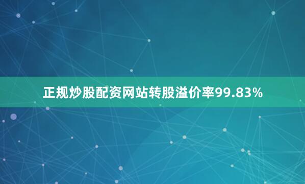 正规炒股配资网站转股溢价率99.83%