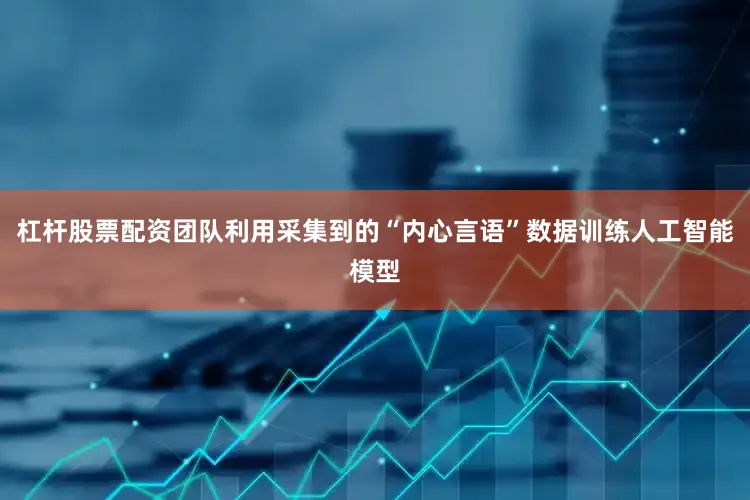 杠杆股票配资团队利用采集到的“内心言语”数据训练人工智能模型