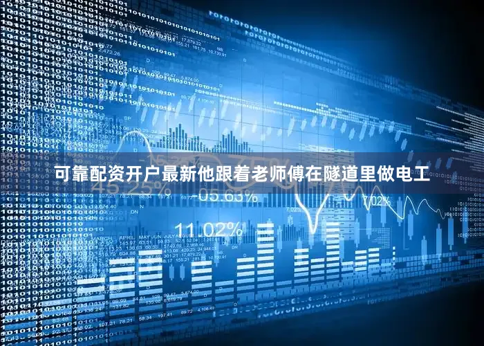 可靠配资开户最新他跟着老师傅在隧道里做电工
