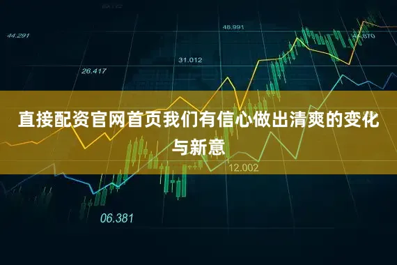 直接配资官网首页我们有信心做出清爽的变化与新意